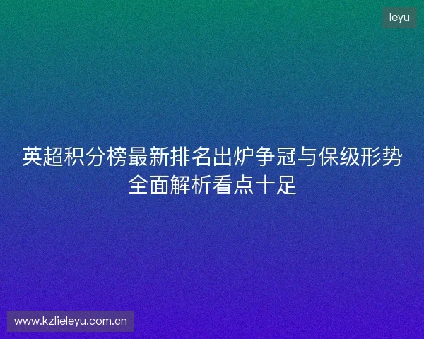 英超积分榜最新排名出炉争冠与保级形势全面解析看点十足